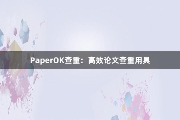 PaperOK查重:高效论文查重用具