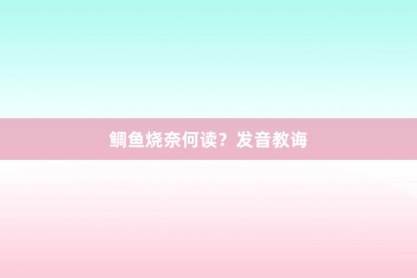鲷鱼烧奈何读?发音教诲